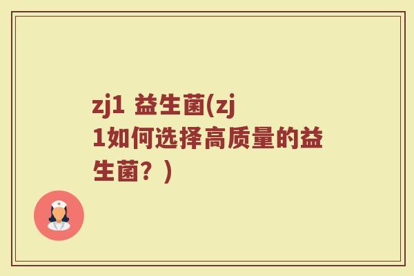 zj1 益生菌(zj1如何选择高质量的益生菌？)