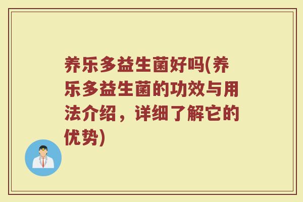 养乐多益生菌好吗(养乐多益生菌的功效与用法介绍，详细了解它的优势)