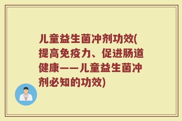 儿童益生菌冲剂功效(提高免疫力、促进肠道健康——儿童益生菌冲剂必知的功效)