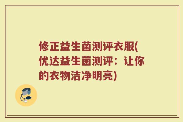 修正益生菌测评衣服(优达益生菌测评：让你的衣物洁净明亮)
