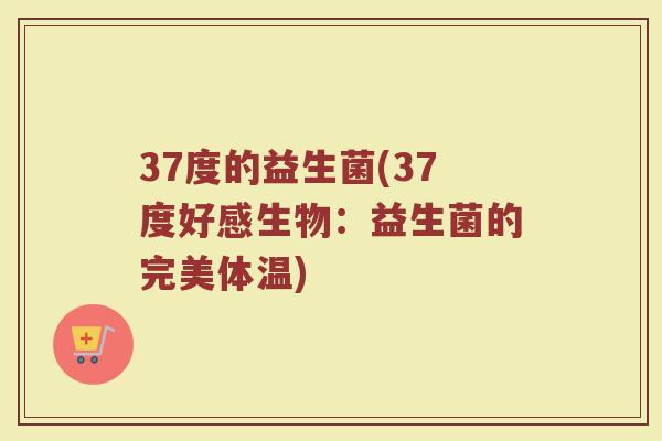 37度的益生菌(37度好感生物:益生菌的完美体温) 37度的益生菌(37度好感生物:益生菌的完美体温)