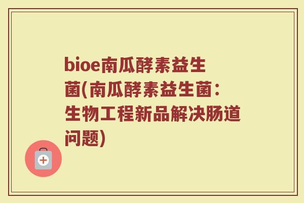 bioe南瓜酵素益生菌(南瓜酵素益生菌：生物工程新品解决肠道问题)
