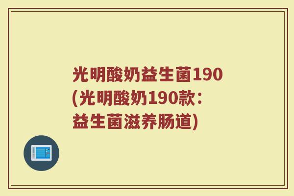 光明酸奶益生菌190(光明酸奶190款：益生菌滋养肠道)