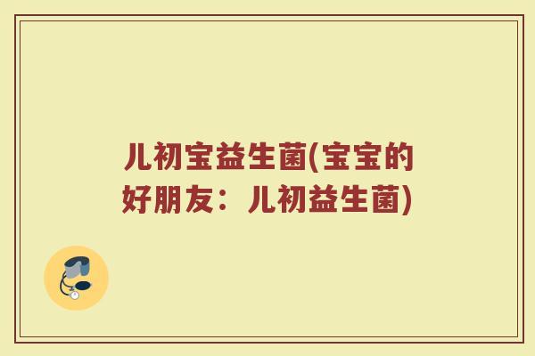 儿初宝益生菌(宝宝的好朋友：儿初益生菌)