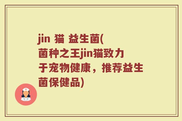 jin 猫 益生菌(菌种之王jin猫致力于宠物健康，推荐益生菌保健品)