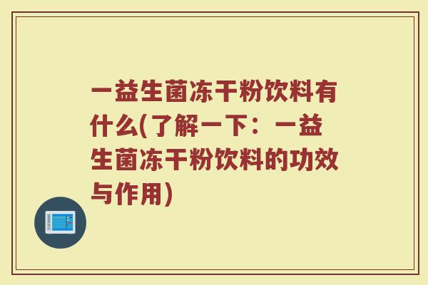一益生菌冻干粉饮料有什么(了解一下：一益生菌冻干粉饮料的功效与作用)
