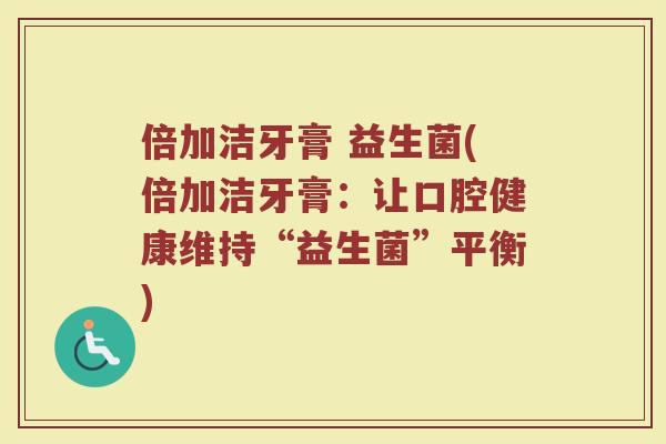 倍加洁牙膏 益生菌(倍加洁牙膏：让口腔健康维持“益生菌”平衡)