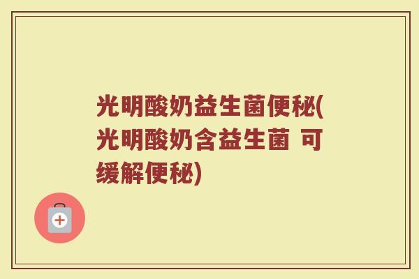 光明酸奶益生菌便秘(光明酸奶含益生菌 可缓解便秘)