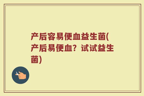 产后容易便血益生菌(产后易便血？试试益生菌)