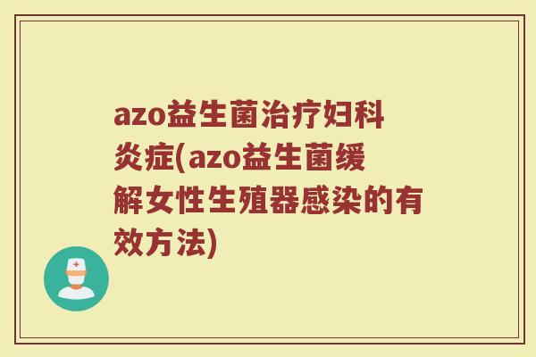 azo益生菌治疗妇科炎症(azo益生菌缓解女性生殖器感染的有效方法)