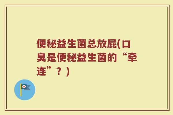 便秘益生菌总放屁(口臭是便秘益生菌的“牵连”？)