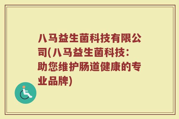 八马益生菌科技有限公司(八马益生菌科技：助您维护肠道健康的专业品牌)