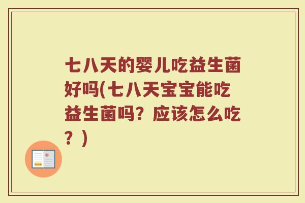 七八天的婴儿吃益生菌好吗(七八天宝宝能吃益生菌吗？应该怎么吃？)