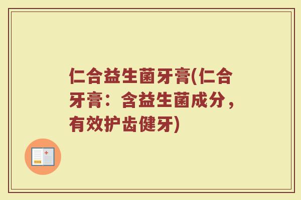 仁合益生菌牙膏(仁合牙膏：含益生菌成分，有效护齿健牙)