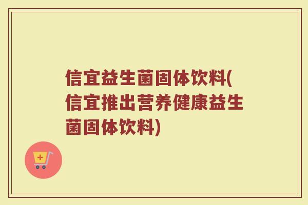信宜益生菌固体饮料(信宜推出营养健康益生菌固体饮料)