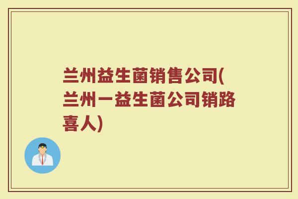 兰州益生菌销售公司(兰州一益生菌公司销路喜人)