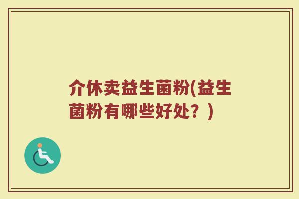 介休卖益生菌粉(益生菌粉有哪些好处？)