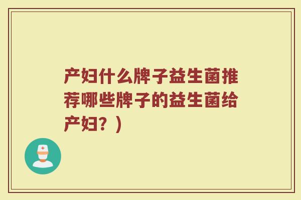 产妇什么牌子益生菌推荐哪些牌子的益生菌给产妇？)