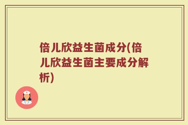 倍儿欣益生菌成分(倍儿欣益生菌主要成分解析)