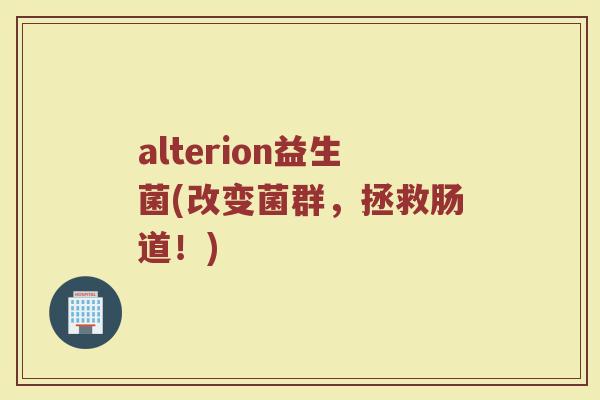 alterion益生菌(改变菌群，拯救肠道！)