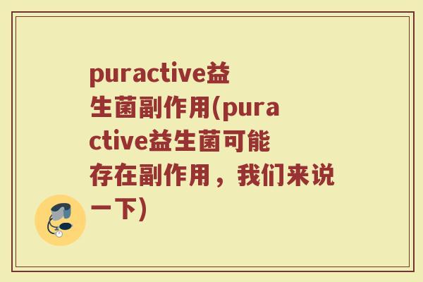 puractive益生菌副作用(puractive益生菌可能存在副作用,我们来说一下) puractive益生菌副作用(puractive益生菌可能存在副作用,我们来说一下)