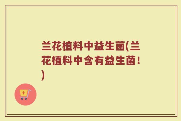 兰花植料中益生菌(兰花植料中含有益生菌！)