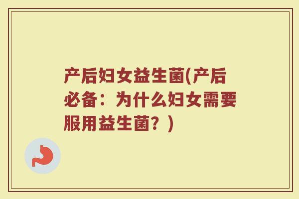 产后妇女益生菌(产后必备：为什么妇女需要服用益生菌？)