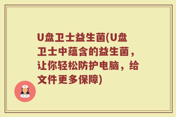 U盘卫士益生菌(U盘卫士中蕴含的益生菌，让你轻松防护电脑，给文件更多保障)