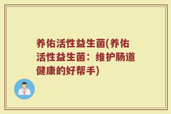 养佑活性益生菌(养佑活性益生菌：维护肠道健康的好帮手)