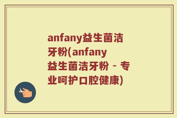 anfany益生菌洁牙粉(anfany 益生菌洁牙粉 - 专业呵护口腔健康)