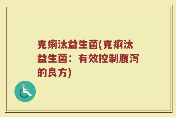 克痢汰益生菌(克痢汰益生菌：有效控制腹泻的良方)