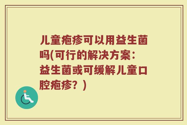 儿童疱疹可以用益生菌吗(可行的解决方案：益生菌或可缓解儿童口腔疱疹？)