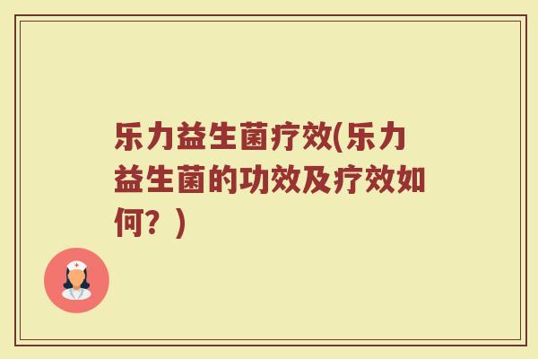 乐力益生菌疗效(乐力益生菌的功效及疗效如何？)
