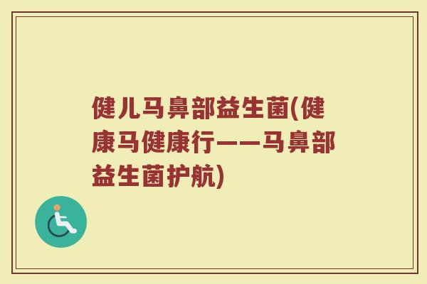 健儿马鼻部益生菌(健康马健康行——马鼻部益生菌护航)