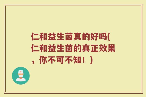 仁和益生菌真的好吗(仁和益生菌的真正效果，你不可不知！)