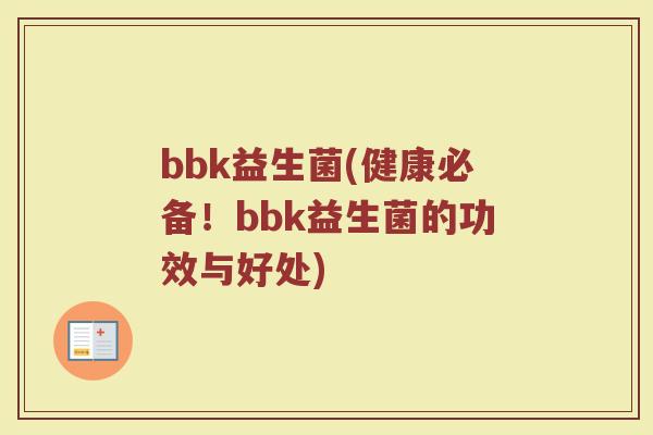 bbk益生菌(健康必备！bbk益生菌的功效与好处)