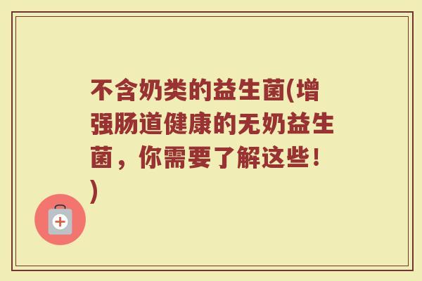 不含奶类的益生菌(增强肠道健康的无奶益生菌，你需要了解这些！)
