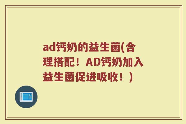 ad钙奶的益生菌(合理搭配！AD钙奶加入益生菌促进吸收！)