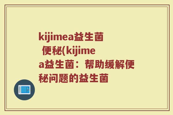 kijimea益生菌 便秘(kijimea益生菌：帮助缓解便秘问题的益生菌
