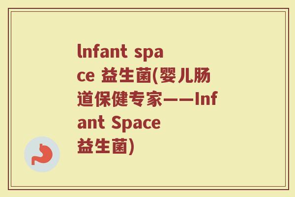 lnfant space 益生菌(婴儿肠道保健专家——Infant Space 益生菌)