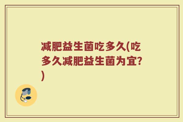 减肥益生菌吃多久(吃多久减肥益生菌为宜？)