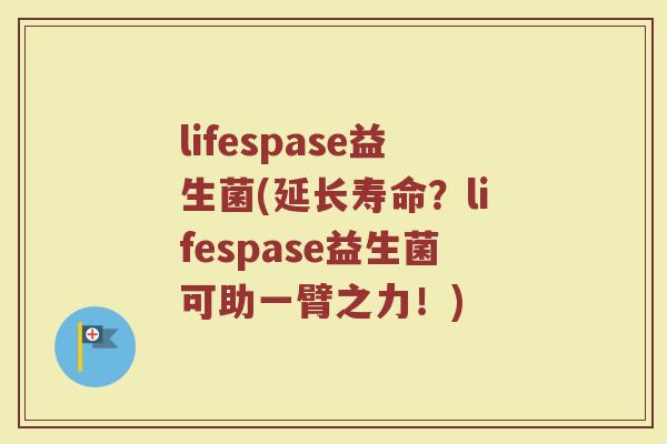 lifespase益生菌(延长寿命？lifespase益生菌可助一臂之力！)
