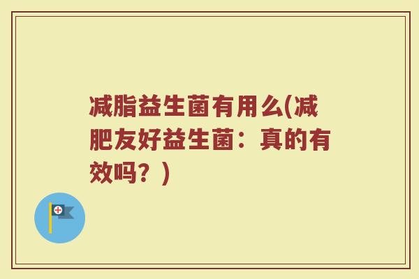 减脂益生菌有用么(减肥友好益生菌：真的有效吗？)