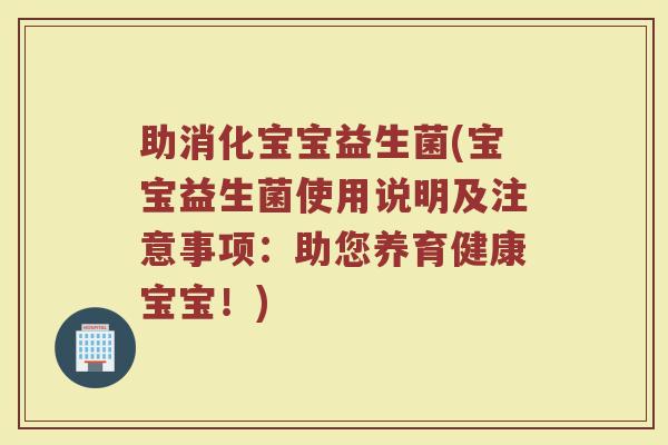 助消化宝宝益生菌(宝宝益生菌使用说明及注意事项：助您养育健康宝宝！)