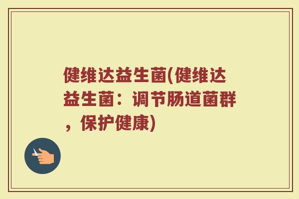 健维达益生菌(健维达益生菌:调节肠道菌群,保护健康) 健维达益生菌(健维达益生菌:调节肠道菌群,保护健康)