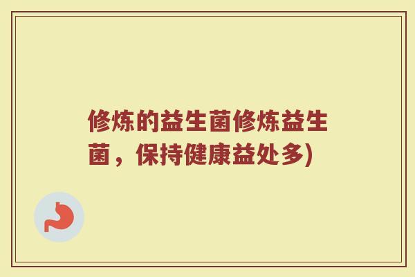 修炼的益生菌修炼益生菌，保持健康益处多)