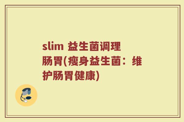 slim 益生菌调理肠胃(瘦身益生菌:维护肠胃健康) slim 益生菌调理肠胃(瘦身益生菌:维护肠胃健康)