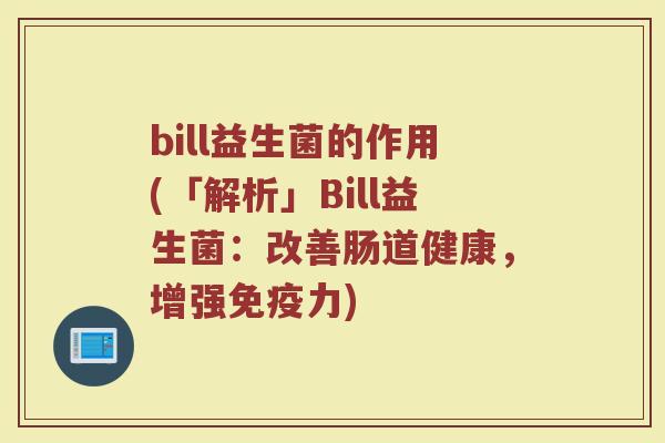 bill益生菌的作用(「解析」Bill益生菌:改善肠道健康,增强力) bill益生菌的作用(「解析」Bill益生菌:改善肠道健康,增强力)