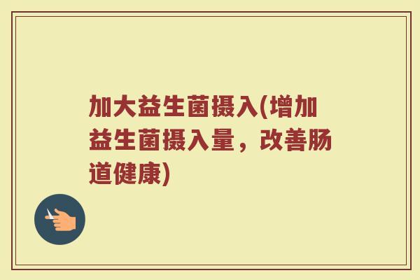 加大益生菌摄入(增加益生菌摄入量，改善肠道健康)