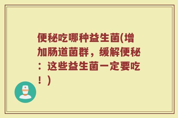 便秘吃哪种益生菌(增加肠道菌群，缓解便秘：这些益生菌一定要吃！)